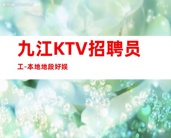 九江KTV招聘员工-本地地段好娱乐会所