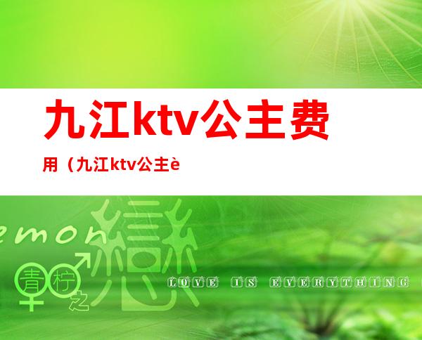 九江ktv公主费用（九江ktv公主费用多少钱）