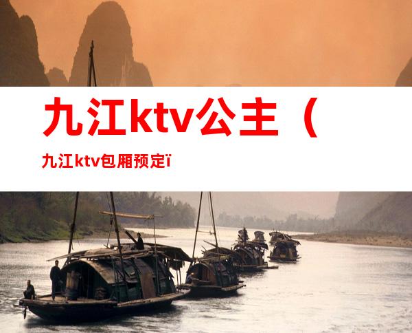 九江ktv公主（九江ktv包厢预定）