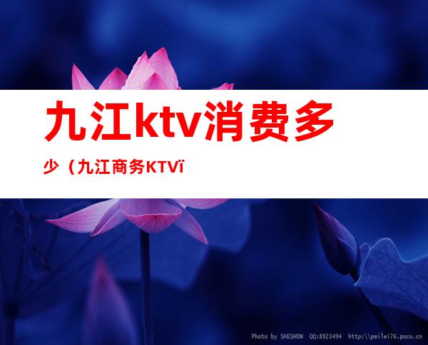 九江ktv消费多少（九江商务KTV）