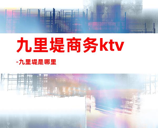 九里堤商务ktv-九里堤是哪里