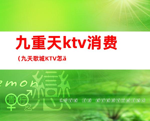 九重天ktv消费（九天歌城KTV怎么样）