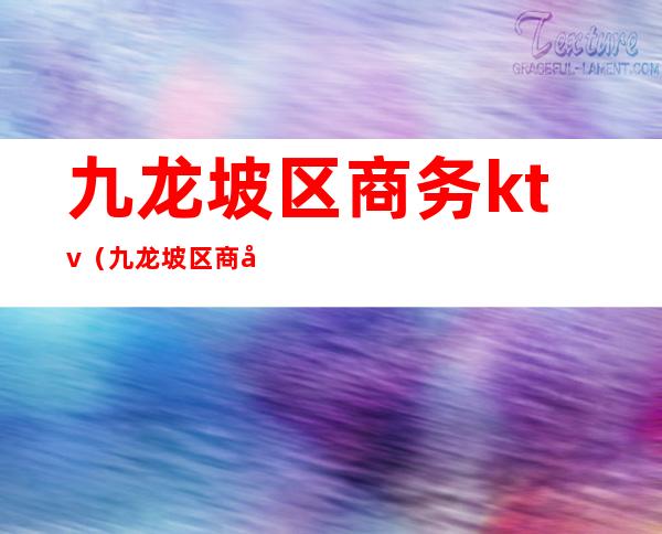 九龙坡区商务ktv（九龙坡区商务委）