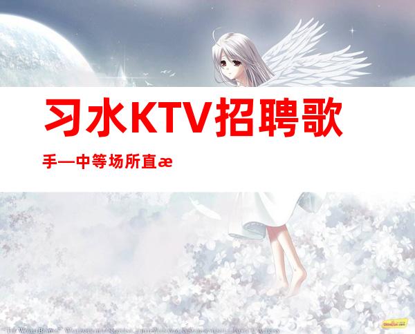 习水KTV招聘歌手—中等场所直招—每天完美翻;台