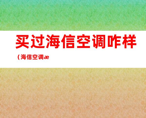 买过海信空调咋样（海信空调怎么样?购买过的人来说说理一看就懂）