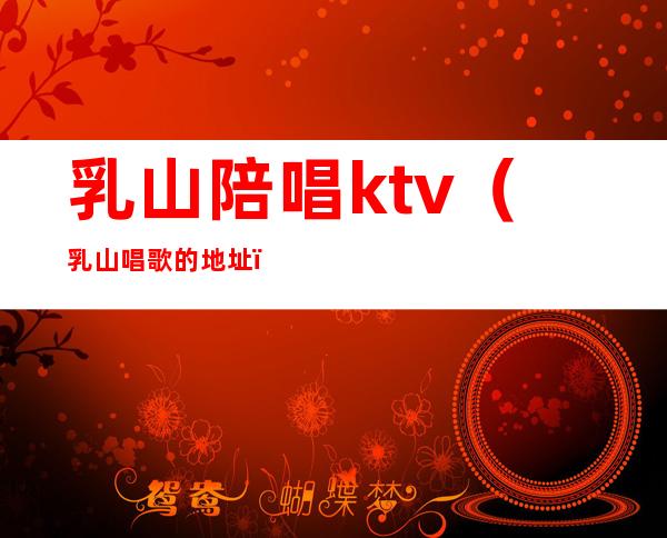 乳山陪唱ktv（乳山唱歌的地址）