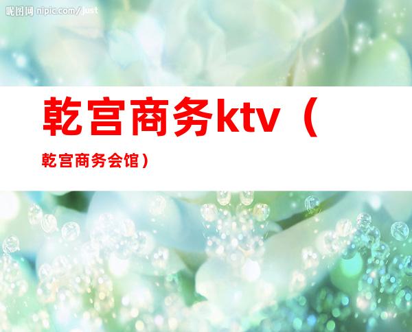 乾宫商务ktv（乾宫商务会馆）