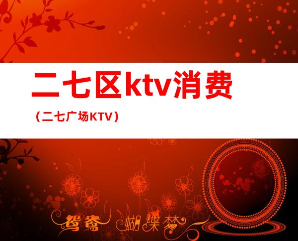 二七区ktv消费（二七广场KTV）