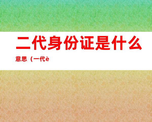 二代身份证是什么意思（一代身份证是什么意思）