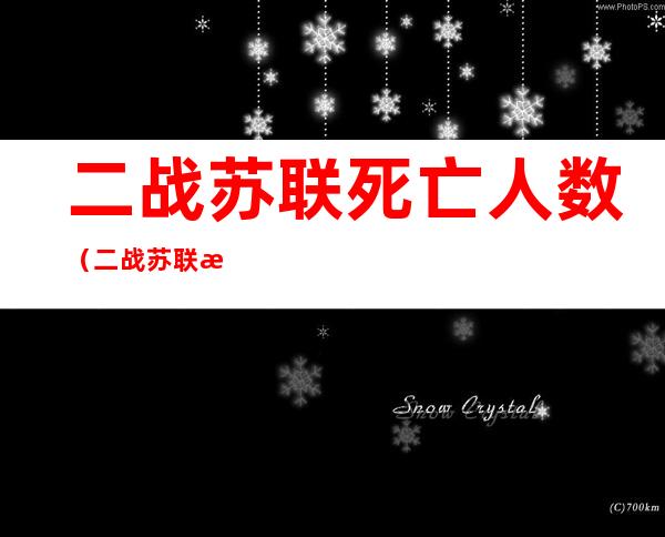 二战苏联死亡人数（二战苏联死亡人数最新）