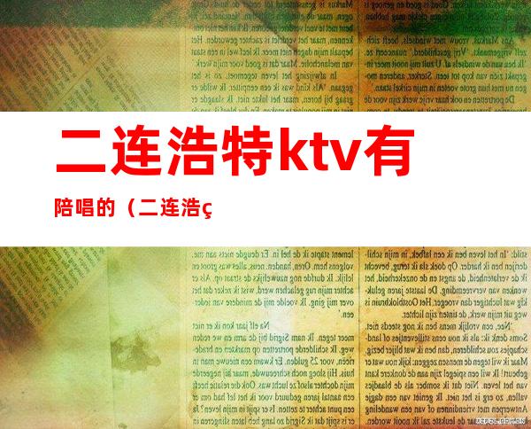 二连浩特ktv有陪唱的（二连浩特歌厅）