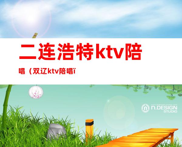 二连浩特ktv陪唱（双辽ktv陪唱）