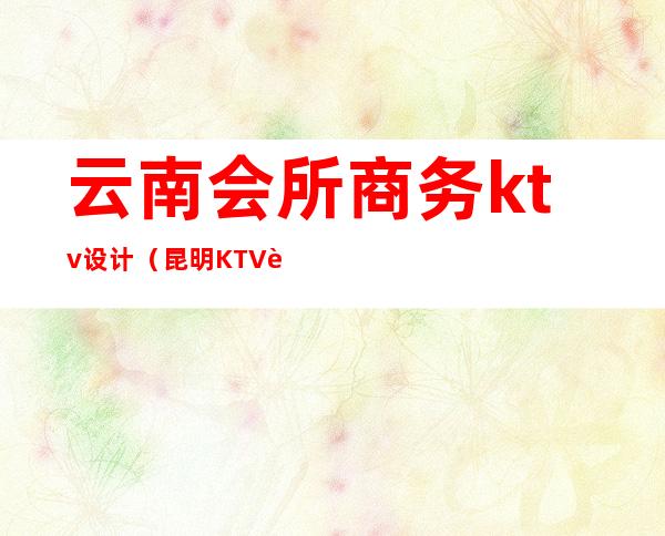 云南会所商务ktv设计（昆明KTV装修）