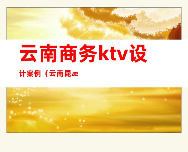 云南商务ktv设计案例（云南昆明ktv）