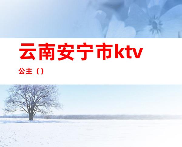 云南安宁市ktv公主（）