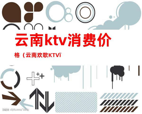 云南ktv消费价格（云南欢歌KTV）