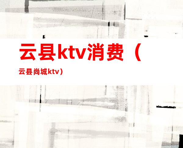 云县ktv消费（云县尚城ktv）