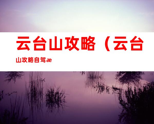 云台山攻略（云台山攻略自驾游怎么玩）