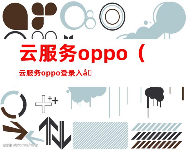 云服务oppo（云服务oppo登录入口）