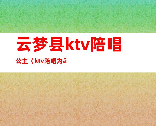 云梦县ktv陪唱公主（ktv陪唱为啥叫公主）