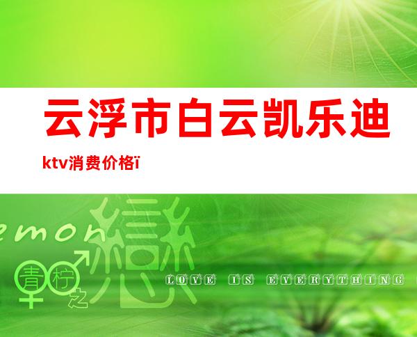 云浮市白云凯乐迪ktv消费价格（白云区星乐迪ktv）