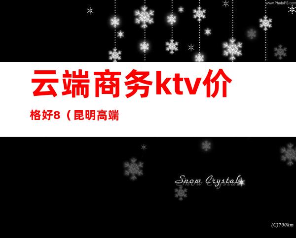 云端商务ktv价格好8（昆明高端ktv）