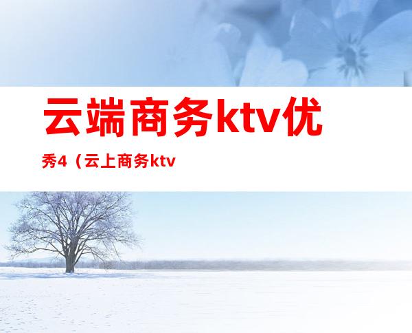 云端商务ktv优秀4（云上商务ktv）