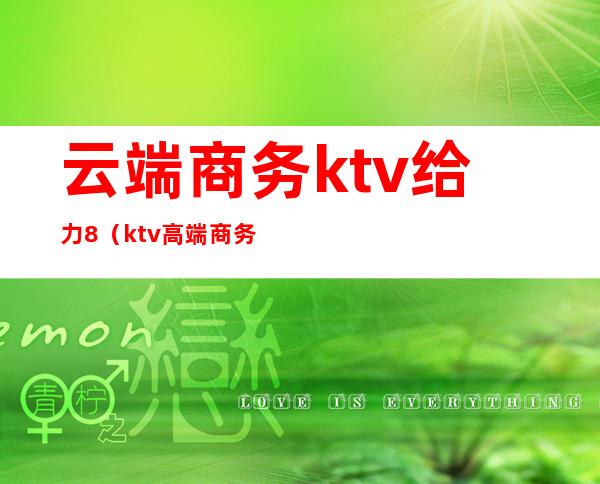 云端商务ktv给力8（ktv高端商务）