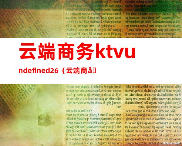 云端商务ktvundefined26（云端商务vip卡怎么用）