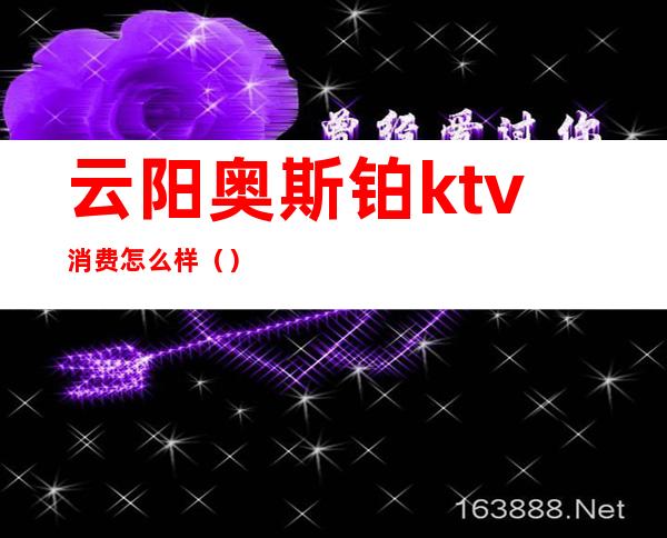 云阳奥斯铂ktv消费怎么样（）