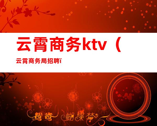 云霄商务ktv（云霄商务局招聘）