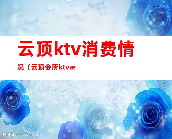 云顶ktv消费情况（云顶会所ktv怎么样）