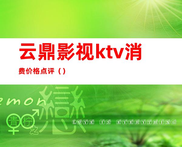 云鼎影视ktv消费价格点评（）