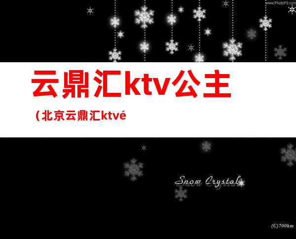 云鼎汇ktv公主（北京云鼎汇ktv陪唱）