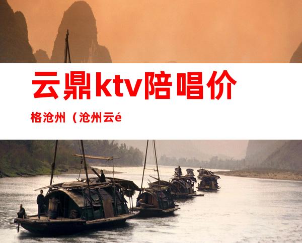 云鼎ktv陪唱价格沧州（沧州云顶ktv什么价格）