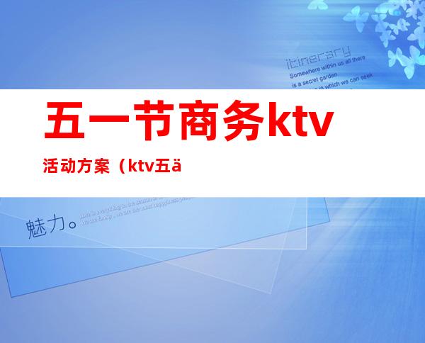 五一节商务ktv活动方案（ktv五一节搞活动方案）