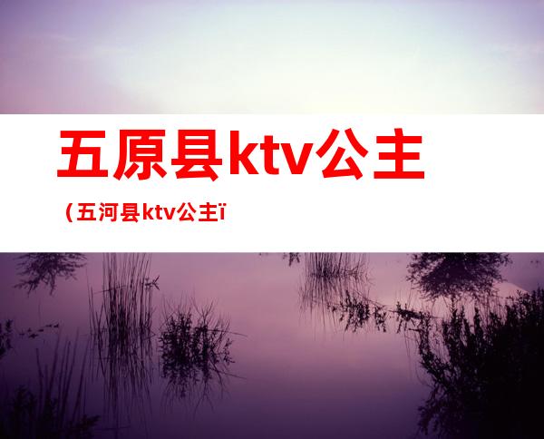 五原县ktv公主（五河县ktv公主）