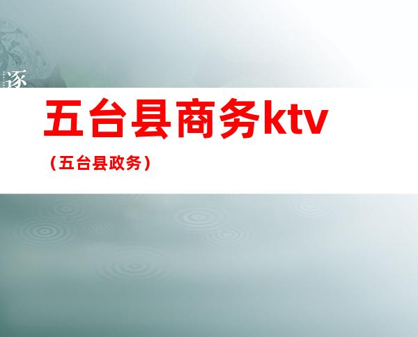 五台县商务ktv（五台县政务）