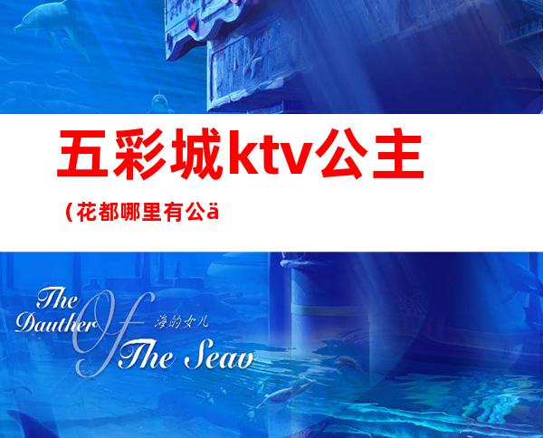 五彩城ktv公主（花都哪里有公主的KTV）