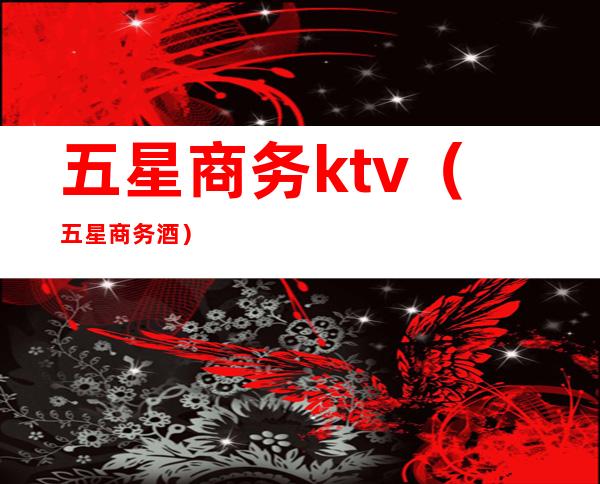 五星商务ktv（五星商务酒）