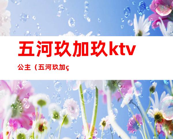 五河玖加玖ktv公主（五河玖加玖ktv公主500能做啥）