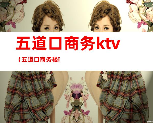 五道口商务ktv（五道口商务楼）