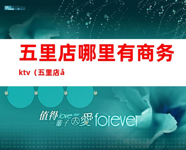 五里店哪里有商务ktv（五里店在哪儿）