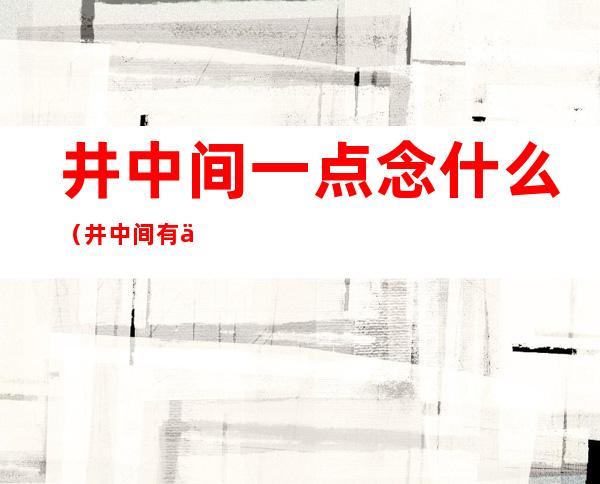 井中间一点念什么（井中间有个点念什么）