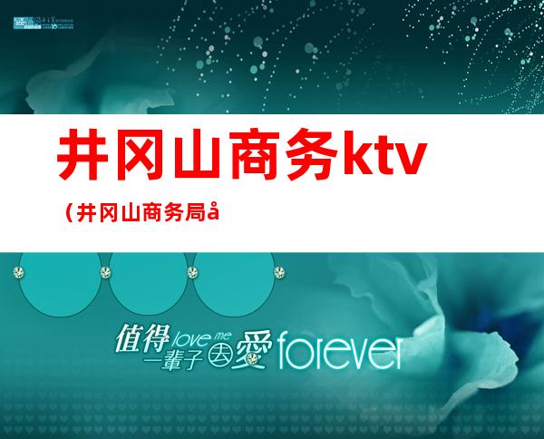 井冈山商务ktv（井冈山商务局副局长）