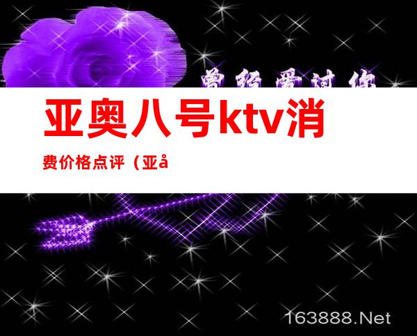 亚奥八号ktv消费价格点评（亚奥8号会所）