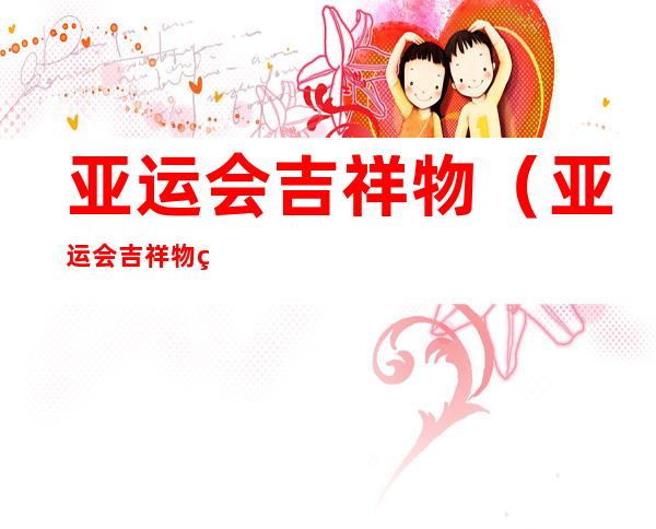 亚运会吉祥物（亚运会吉祥物琮琮名字源于）