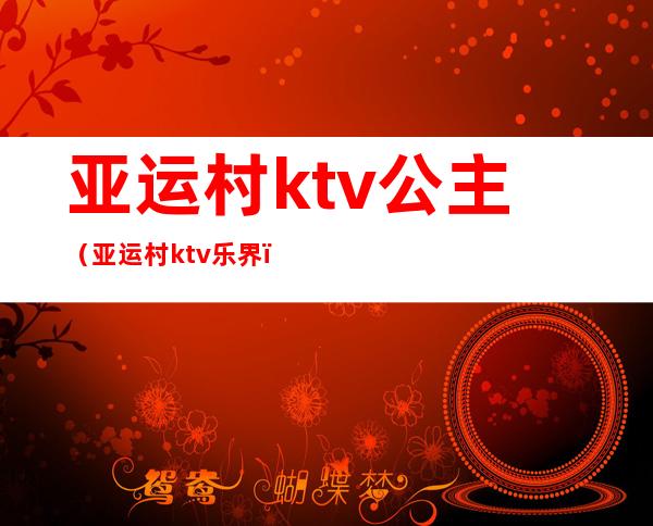 亚运村ktv公主（亚运村ktv乐界）