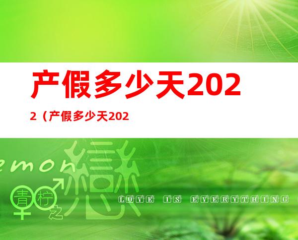 产假多少天2022（产假多少天2022规定最新男方休息）