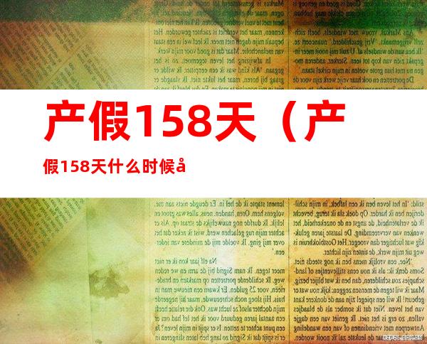 产假158天（产假158天什么时候实行）